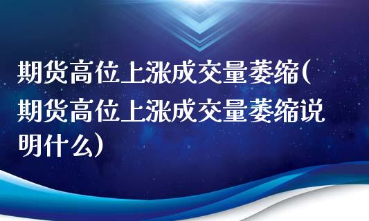 期货高位上涨成交量萎缩(期货高位上涨成交量萎缩说明什么)_https://m.fsyjjx.cn_期货如何开户_第1张