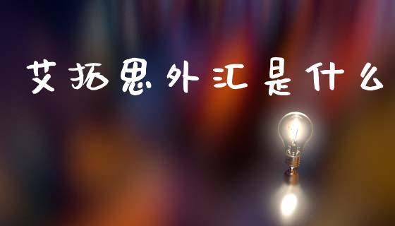 艾拓思外汇是什么_https://m.fsyjjx.cn_股指期货保证金_第1张