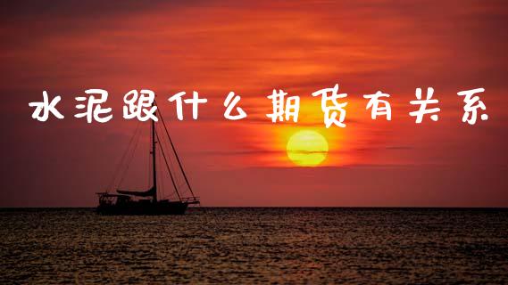 水泥跟什么期货有关系_https://m.fsyjjx.cn_期货保证金_第1张