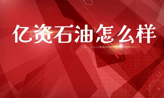 亿资石油怎么样_https://m.fsyjjx.cn_股指期货保证金_第1张