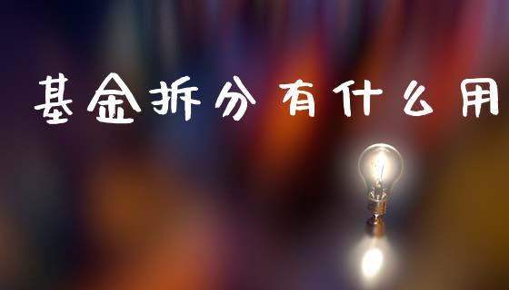 基金拆分有什么用_https://m.fsyjjx.cn_股指期货保证金_第1张