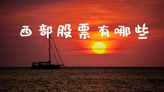 西部股票有哪些_https://m.fsyjjx.cn_期货保证金计算_第1张