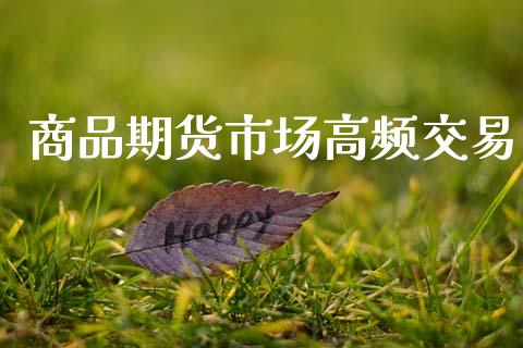 商品期货市场高频交易_https://m.fsyjjx.cn_股指期货保证金_第1张