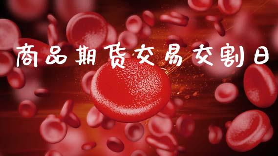 商品期货交易交割日_https://m.fsyjjx.cn_期货保证金计算_第1张