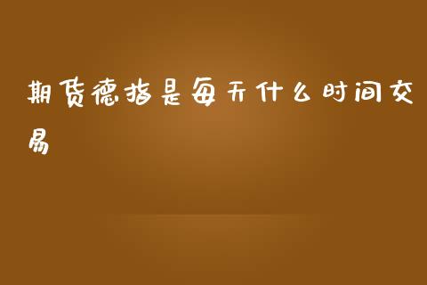 期货德指是每天什么时间交易_https://m.fsyjjx.cn_期货如何开户_第1张