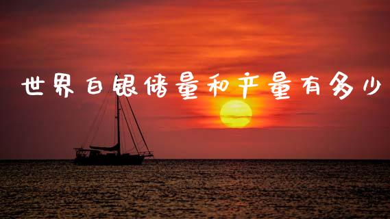世界白银储量和产量有多少_https://m.fsyjjx.cn_期货保证金_第1张
