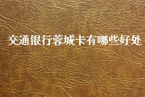 交通银行蓉城卡有哪些好处_https://m.fsyjjx.cn_期货如何开户_第1张