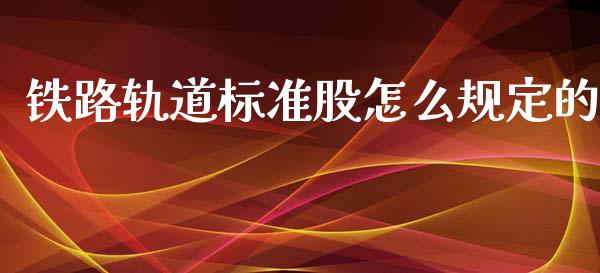 铁路轨道标准股怎么规定的_https://m.fsyjjx.cn_期货如何开户_第1张