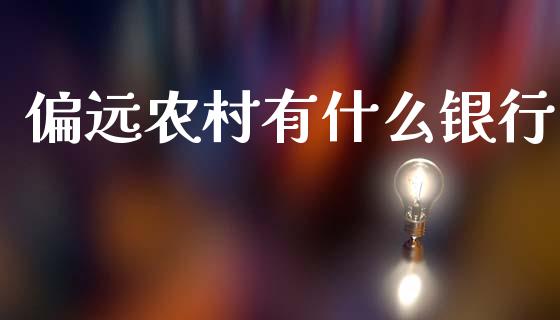 偏远农村有什么银行_https://m.fsyjjx.cn_期货如何开户_第1张