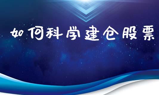 如何科学建仓股票_https://m.fsyjjx.cn_期货保证金计算_第1张