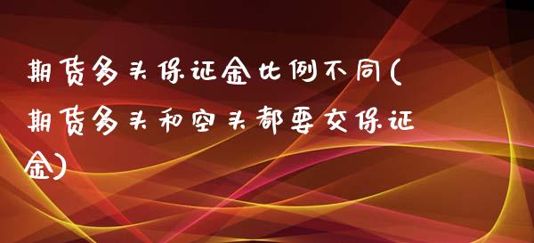期货多头保证金比例不同(期货多头和空头都要交保证金)_https://m.fsyjjx.cn_期货保证金_第1张