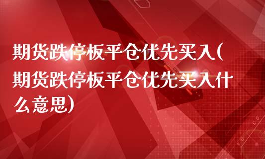 期货跌停板平仓优先买入(期货跌停板平仓优先买入什么意思)_https://m.fsyjjx.cn_期货如何开户_第1张