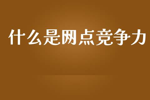 什么是网点竞争力_https://m.fsyjjx.cn_期货保证金_第1张