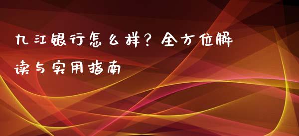 九江银行怎么样？全方位解读与实用指南_https://m.fsyjjx.cn_期货如何开户_第1张