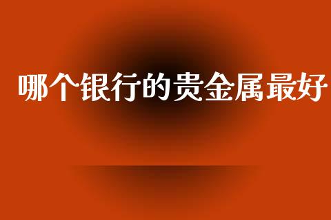 哪个银行的贵金属最好_https://m.fsyjjx.cn_期货保证金_第1张