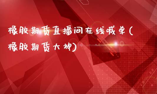 橡胶期货直播间在线喊单(橡胶期货大神)_期货保证金计算_第1张_期货如何开户_期货保证金_期货保证金计算_股指期货保证金 橡胶期货直播间在线喊单(橡胶期货大神)_https://m.fsyjjx.cn_期货保证金计算_第1张