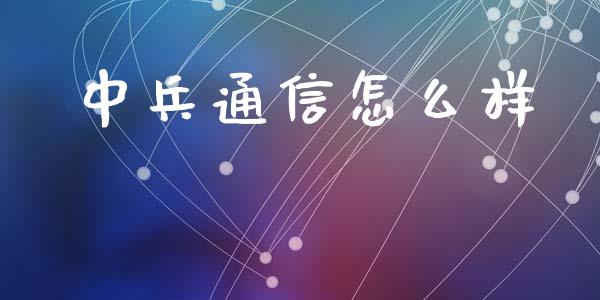 中兵通信怎么样_https://m.fsyjjx.cn_期货保证金计算_第1张