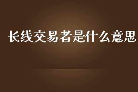 长线交易者是什么意思_https://m.fsyjjx.cn_期货保证金_第1张