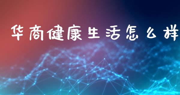 华商健康生活怎么样_https://m.fsyjjx.cn_期货保证金计算_第1张