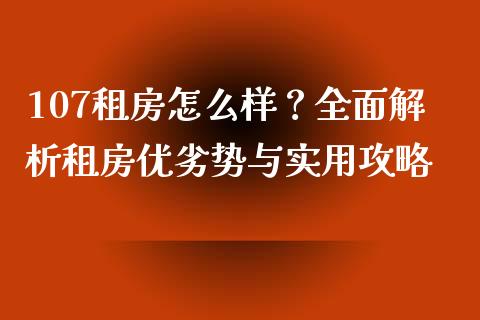 107租房怎么样？全面解析租房优劣势与实用攻略_https://m.fsyjjx.cn_期货保证金计算_第1张