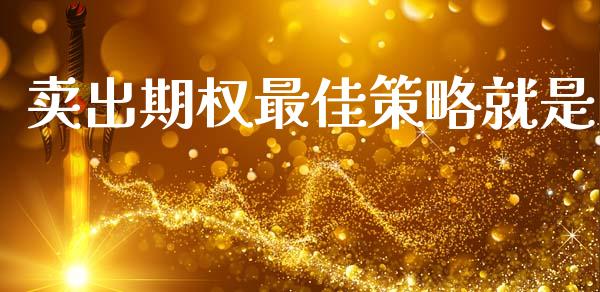 卖出期权最佳策略就是_https://m.fsyjjx.cn_期货保证金计算_第1张