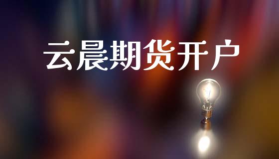云晨期货开户_https://m.fsyjjx.cn_期货保证金_第1张