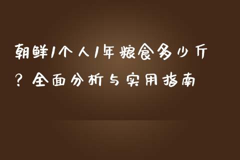 朝鲜1个人1年粮食多少斤？全面分析与实用指南_https://m.fsyjjx.cn_期货保证金计算_第1张