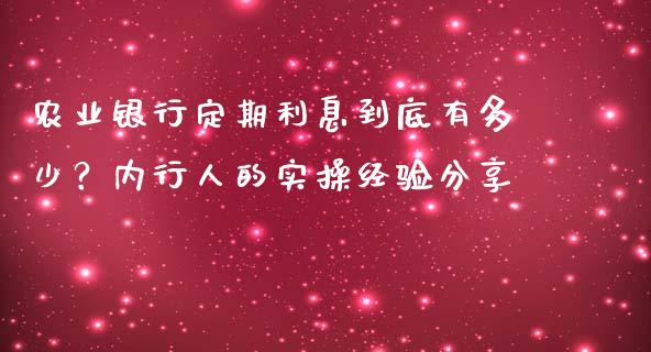 农业银行定期利息到底有多少？内行人的实操经验分享_https://m.fsyjjx.cn_期货保证金_第1张