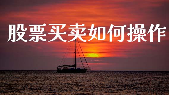 股票买卖如何操作_https://m.fsyjjx.cn_股指期货保证金_第1张