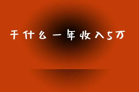 干什么一年收入5万_https://m.fsyjjx.cn_期货保证金_第1张