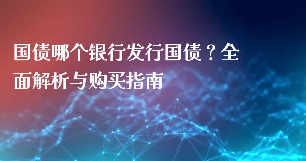 国债哪个银行发行国债？全面解析与购买指南_https://m.fsyjjx.cn_期货保证金_第1张