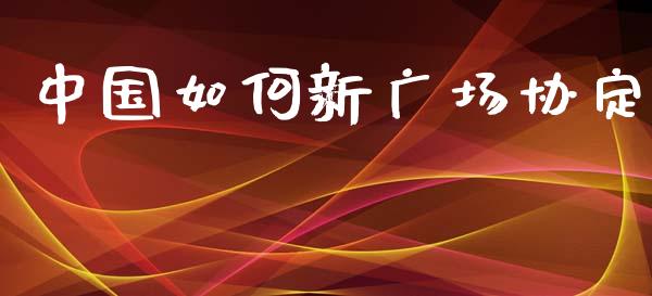 中国如何新广场协定_https://m.fsyjjx.cn_期货如何开户_第1张