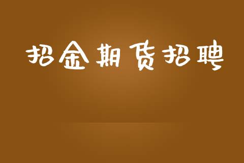 招金期货招聘_https://m.fsyjjx.cn_期货保证金_第1张