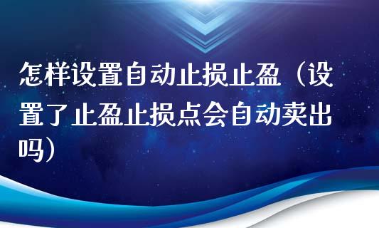 怎样设置自动止损止盈(设置了止盈止损点会自动卖出吗)_股指期货保证金_第1张_期货如何开户_期货保证金_期货保证金计算_股指期货保证金 怎样设置自动止损止盈(设置了止盈止损点会自动卖出吗)_https://m.fsyjjx.cn_股指期货保证金_第1张