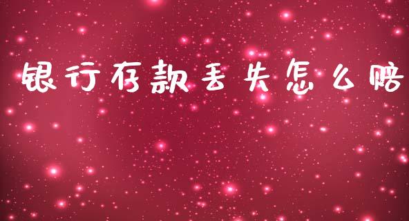 银行存款丢失怎么赔_https://m.fsyjjx.cn_期货保证金_第1张