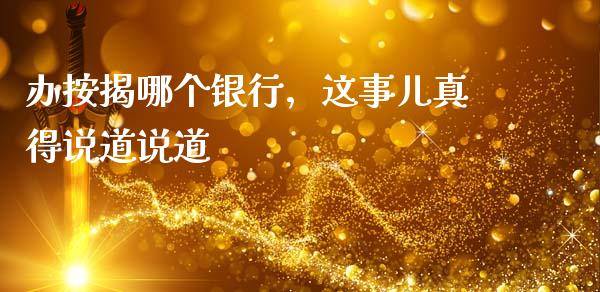 办按揭哪个银行，这事儿真得说道说道_https://m.fsyjjx.cn_期货如何开户_第1张