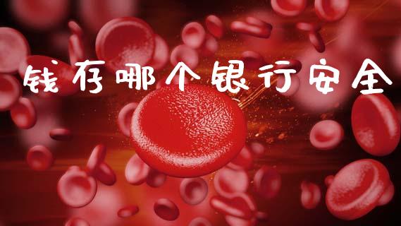 钱存哪个银行安全_https://m.fsyjjx.cn_股指期货保证金_第1张