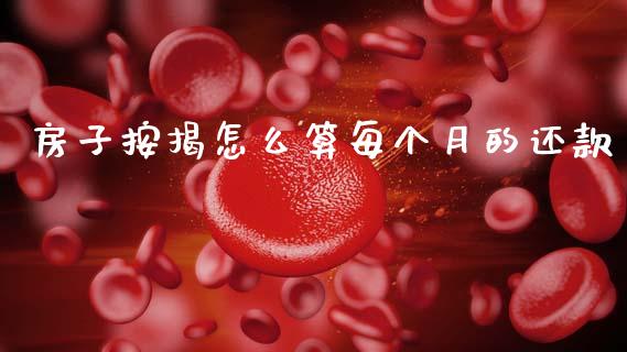 房子按揭怎么算每个月的还款_https://m.fsyjjx.cn_股指期货保证金_第1张