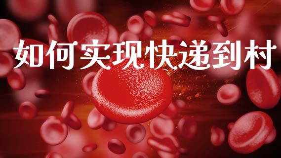 如何实现快递到村_https://m.fsyjjx.cn_期货如何开户_第1张