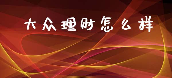 大众理财怎么样_https://m.fsyjjx.cn_期货如何开户_第1张