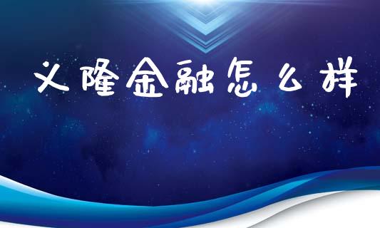 义隆金融怎么样_https://m.fsyjjx.cn_期货保证金计算_第1张