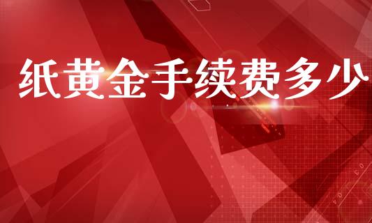 纸黄金手续费多少_https://m.fsyjjx.cn_期货如何开户_第1张