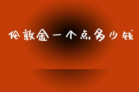 伦敦金一个点多少钱_https://m.fsyjjx.cn_期货保证金计算_第1张
