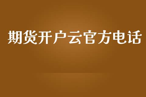期货开户云官方电话_https://m.fsyjjx.cn_期货如何开户_第1张