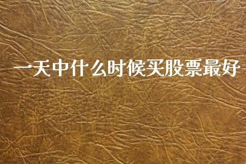 一天中什么时候买股票最好_https://m.fsyjjx.cn_股指期货保证金_第1张