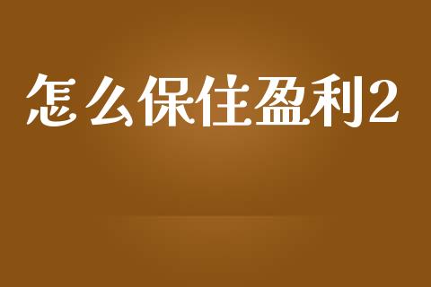 怎么保住盈利2_https://m.fsyjjx.cn_股指期货保证金_第1张
