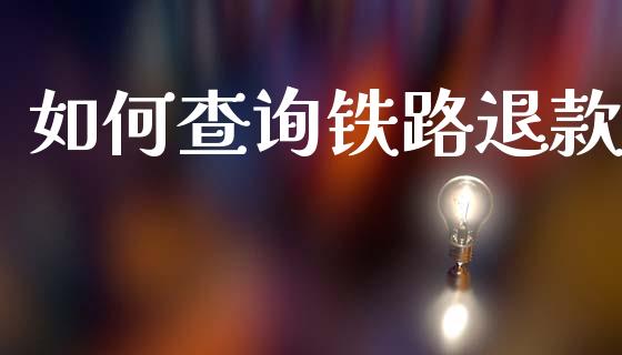 如何查询铁路退款_https://m.fsyjjx.cn_期货如何开户_第1张