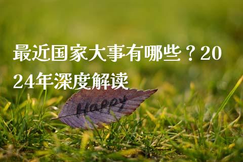 最近国家大事有哪些？2024年深度解读_https://m.fsyjjx.cn_期货如何开户_第1张