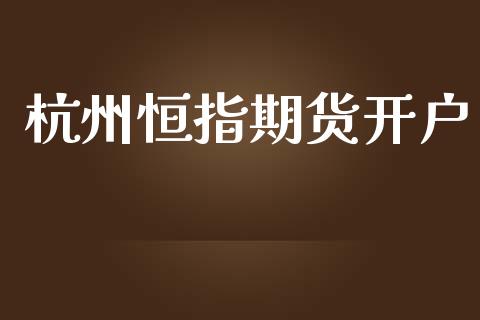 杭州恒指期货开户_https://m.fsyjjx.cn_股指期货保证金_第1张