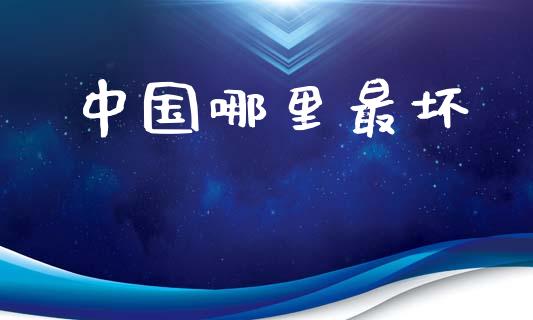中国哪里最坏_https://m.fsyjjx.cn_期货如何开户_第1张